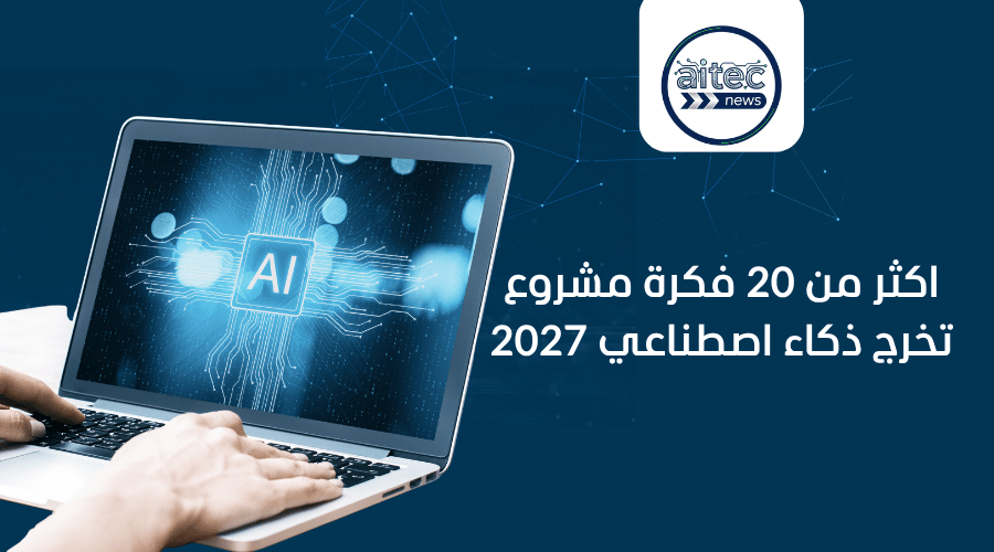 أكثر من 20 فكرة مشروع تخرج في نماذج الذكاء الاصطناعي 2027